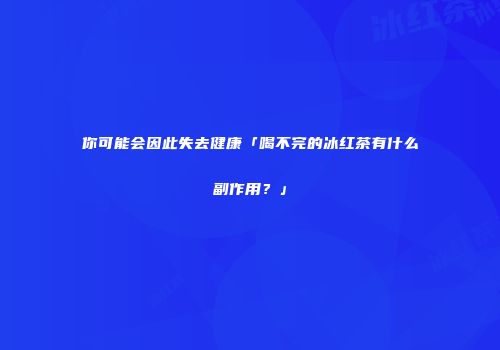 你可能会因此失去健康「喝不完的冰红茶有什么副作用？」