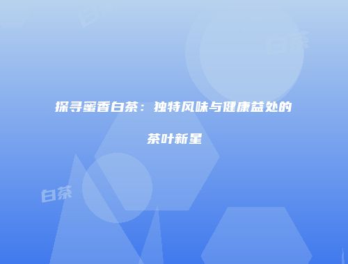 探寻蜜香白茶：独特风味与健康益处的茶叶新星