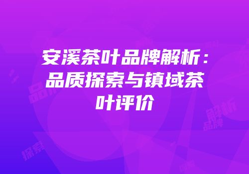 安溪茶叶品牌解析：品质探索与镇域茶叶评价