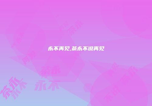 永不再见,茶永不说再见