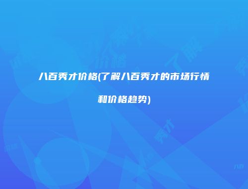 八百秀才价格(了解八百秀才的市场行情和价格趋势)