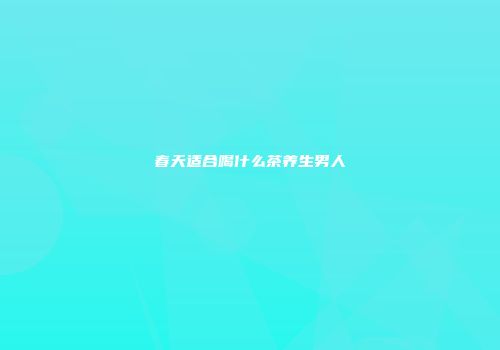 春天适合喝什么茶养生男人