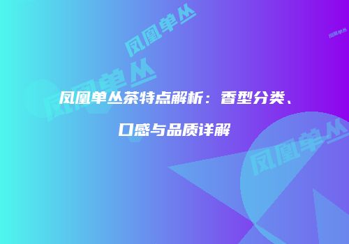 凤凰单丛茶特点解析：香型分类、口感与品质详解