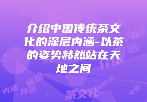 介绍中国传统茶文化的深层内涵-以茶的姿势赫然站在天地之间