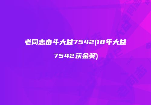 老同志奋斗大益7542(18年大益7542获金奖)