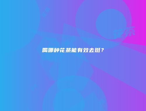 喝哪种花茶能有效去斑？