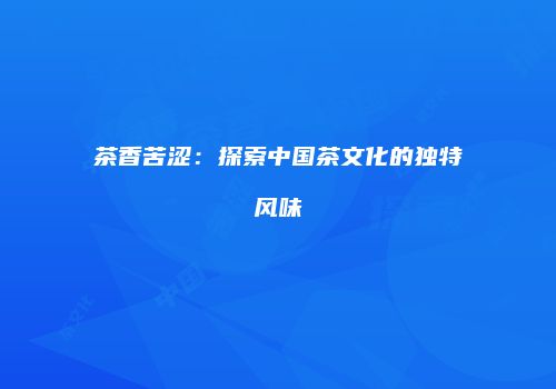 茶香苦涩：探索中国茶文化的独特风味