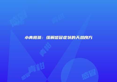 小青柑茶：缓解感冒症状的天然良方