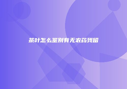 茶叶怎么鉴别有无农药残留