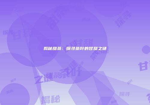 揭秘甜茶：探寻茶叶的甘甜之谜