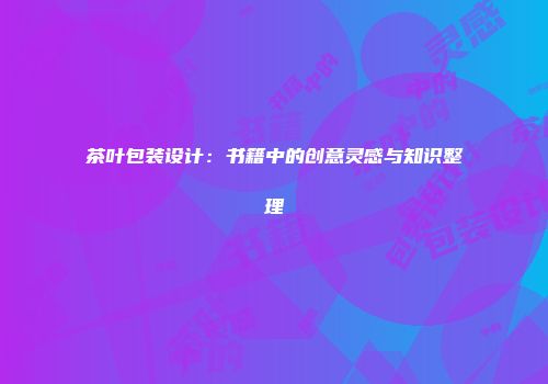茶叶包装设计：书籍中的创意灵感与知识整理