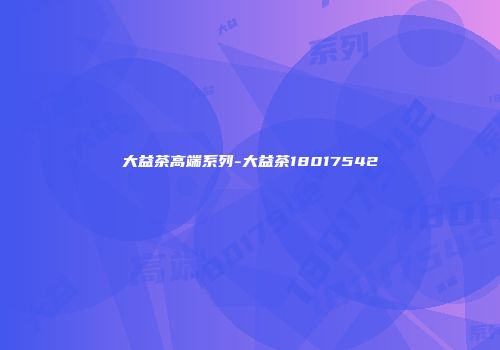 大益茶高端系列-大益茶18017542