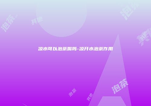 凉水可以泡茶喝吗-凉开水泡茶作用