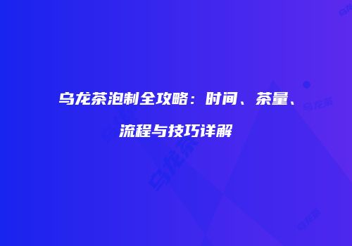 乌龙茶泡制全攻略：时间、茶量、流程与技巧详解
