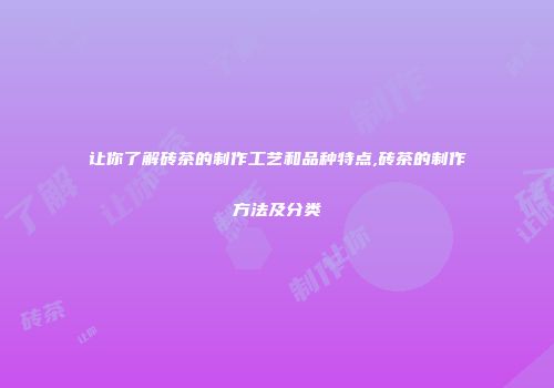 让你了解砖茶的制作工艺和品种特点,砖茶的制作方法及分类