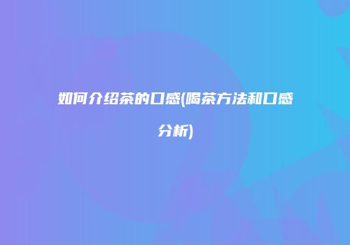 如何介绍茶的口感(喝茶方法和口感分析)