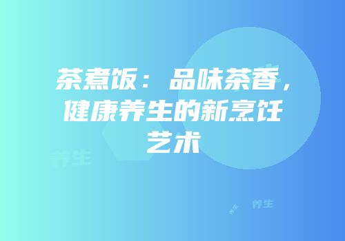 茶煮饭：品味茶香，健康养生的新烹饪艺术
