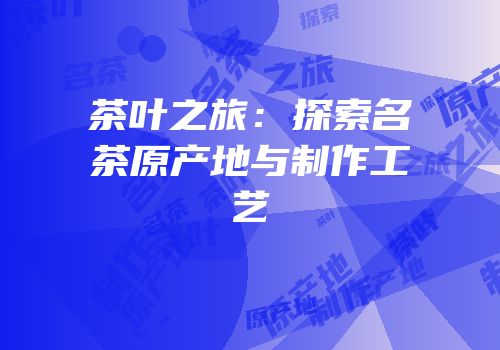 茶叶之旅：探索名茶原产地与制作工艺