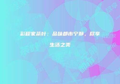 彩程家茶叶：品味都市宁静，尽享生活之美