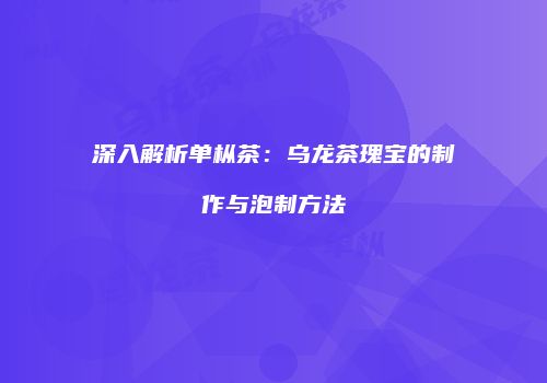 深入解析单枞茶：乌龙茶瑰宝的制作与泡制方法