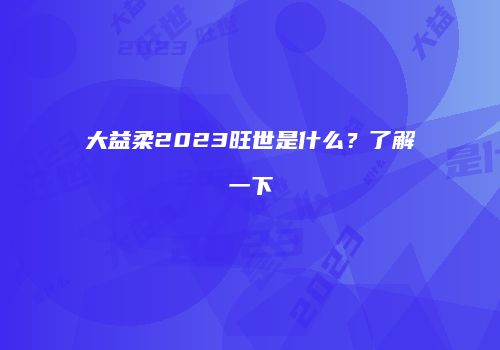 大益柔2023旺世是什么？了解一下