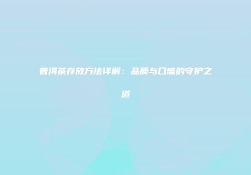 普洱茶存放方法详解：品质与口感的守护之道