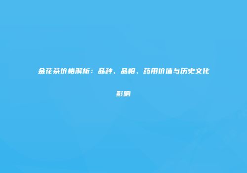 金花茶价格解析：品种、品相、药用价值与历史文化影响
