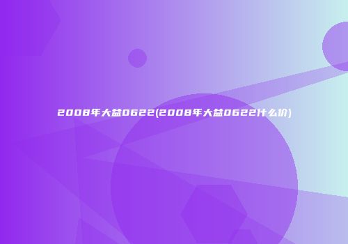 2008年大益0622(2008年大益0622什么价)