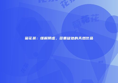 菊花茶：缓解阴虚，多重益处的天然饮品