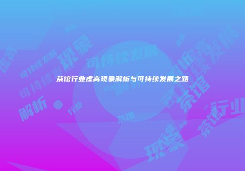 茶馆行业虚高现象解析与可持续发展之路
