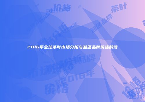 2016年全球茶叶市场分析与知名品牌价格解读