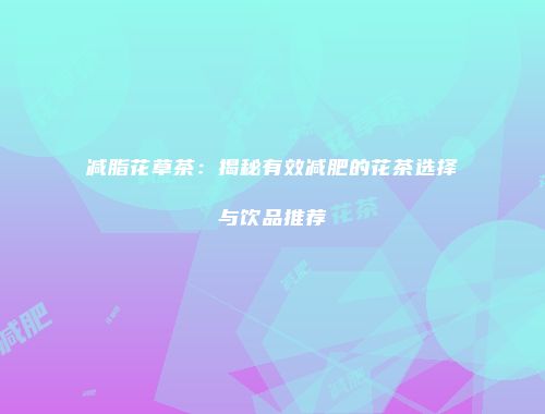减脂花草茶：揭秘有效减肥的花茶选择与饮品推荐