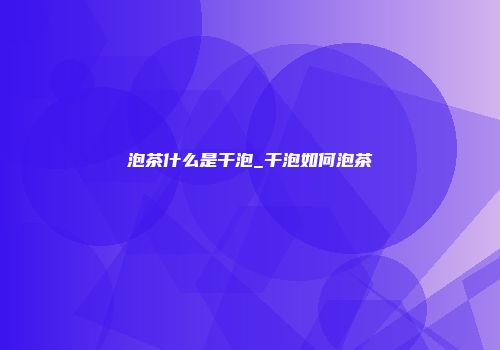 泡茶什么是干泡_干泡如何泡茶