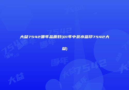 大益7542哪年品质好(01年中茶水蓝印7542大益)
