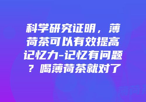 科学研究证明，薄荷茶可以有效提高记忆力-记忆有问题？喝薄荷茶就对了