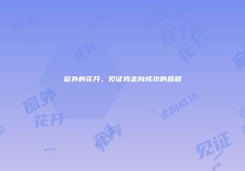 窗外的花开，见证我走向成功的路程