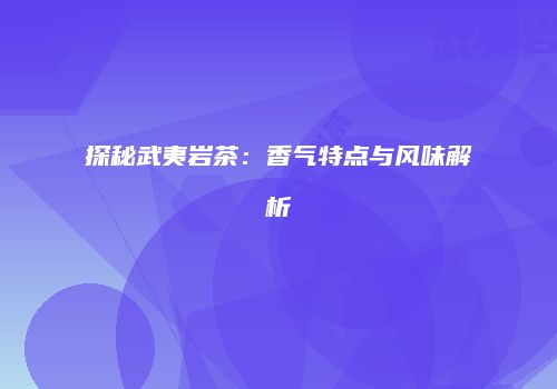 探秘武夷岩茶：香气特点与风味解析