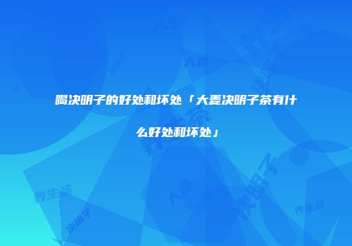 喝决明子的好处和坏处「大麦决明子茶有什么好处和坏处」