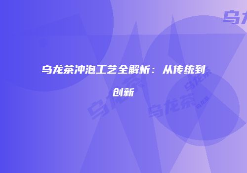 乌龙茶冲泡工艺全解析：从传统到创新