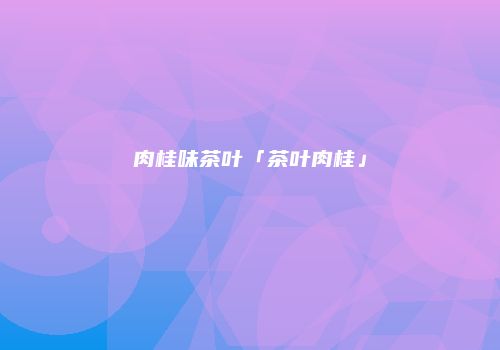 肉桂味茶叶「茶叶肉桂」