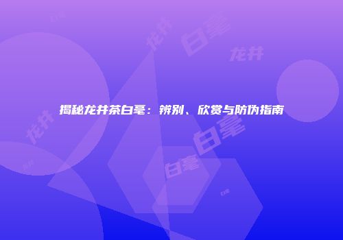 揭秘龙井茶白毫：辨别、欣赏与防伪指南