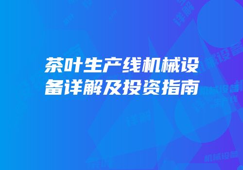 茶叶生产线机械设备详解及投资指南