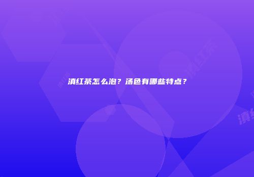 滇红茶怎么泡？汤色有哪些特点？
