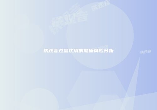 铁观音过量饮用的健康风险分析