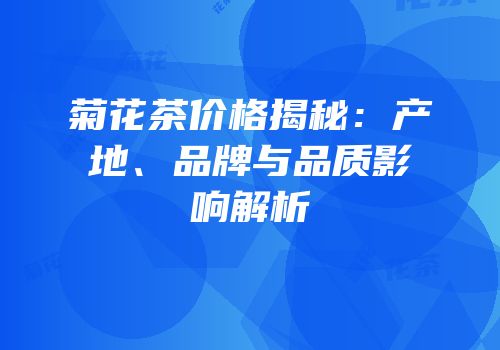 菊花茶价格揭秘：产地、品牌与品质影响解析