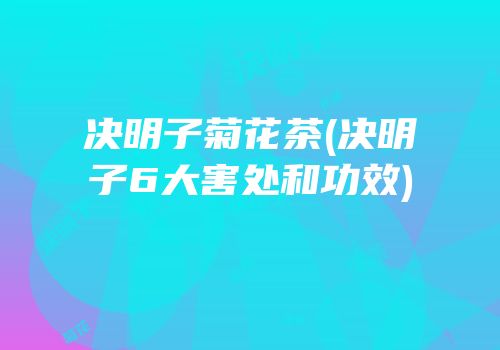 决明子菊花茶(决明子6大害处和功效)