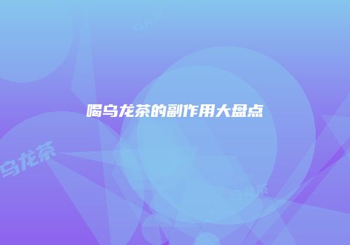 喝乌龙茶的副作用大盘点