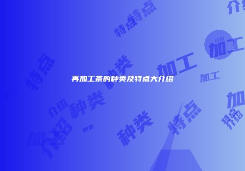 再加工茶的种类及特点大介绍