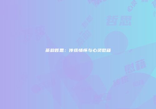 茶韵哲思：传统情怀与心灵慰藉