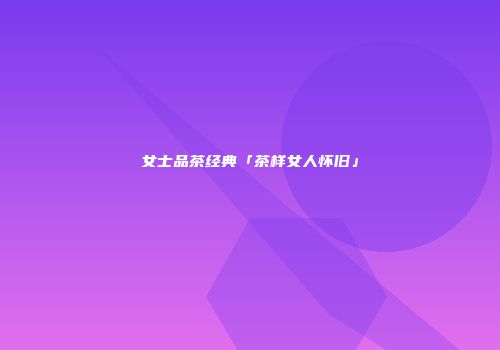 女士品茶经典「茶样女人怀旧」